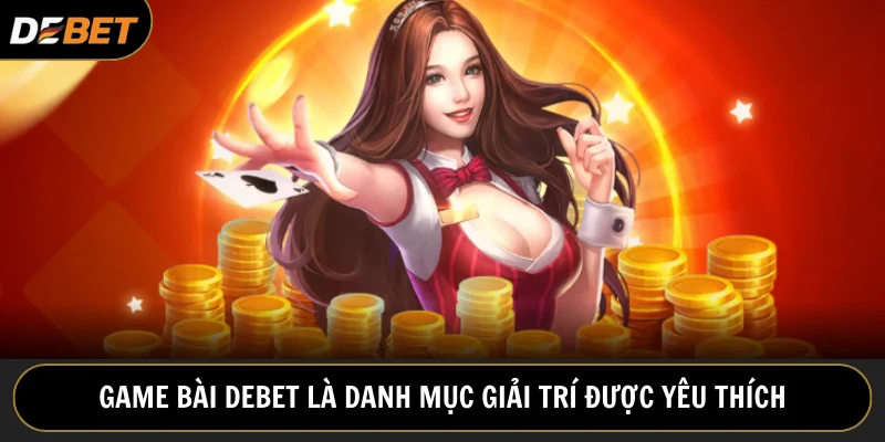 Game bài Debet là hạng mục được yêu thích hàng đầu